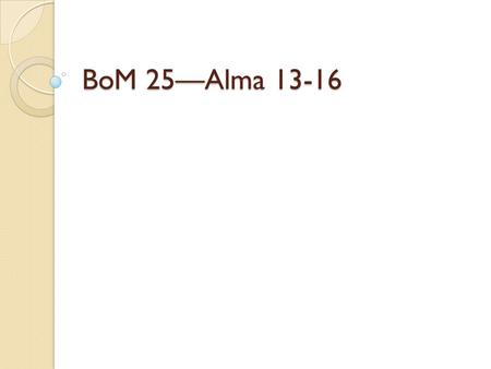 BoM 25—Alma 13-16. True or False -The Nephites were subject to the Law of Moses before the resurrected Christ came to them. - They had the Melchizedek.