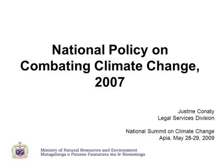National Policy on Combating Climate Change, 2007 Justine Conaty Legal Services Division National Summit on Climate Change Apia, May 28-29, 2009.