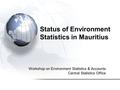 Status of Environment Statistics in Mauritius Workshop on Environment Statistics & Accounts Central Statistics Office.