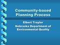 Community-based Planning Process Elbert Traylor Nebraska Department of Environmental Quality.