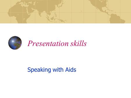 Presentation skills Speaking with Aids. Presentation Skills SPEAKING SKILLS VERBAL COMMUNICATION BODY LANGUAGE MIND, TONGUE, AID ALIGNMENT TOOLS ( VISUAL.