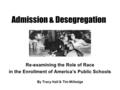 Admission & Desegregation Re-examining the Role of Race in the Enrollment of America’s Public Schools By Tracy Hall & Tim Milledge.