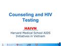 1 Counseling and HIV Testing HAIVN Harvard Medical School AIDS Initiatives in Vietnam.