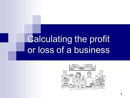 1 Calculating the profit or loss of a business. * Profit (what it is and why it matters) * Purpose and main elements of profit/ loss account All students….