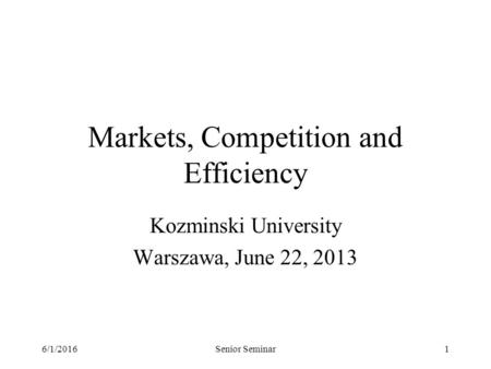 6/1/2016Senior Seminar1 Markets, Competition and Efficiency Kozminski University Warszawa, June 22, 2013.
