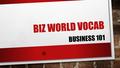 BIZ WORLD VOCAB BUSINESS 101. BUSINESS a person or group of people who create and sell products and/or services in order to make money.