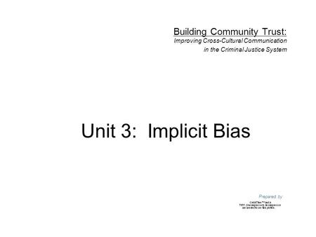 Unit 3: Implicit Bias Building Community Trust: Improving Cross-Cultural Communication in the Criminal Justice System Prepared by.