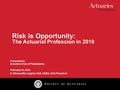 Risk is Opportunity: The Actuarial Profession in 2010 Presented to: Actuaries Club of Philadelphia February 16, 2010 S. Michael McLaughlin, FSA, CERA,