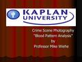Crime Scene Photography “Blood Pattern Analysis” by Professor Mike Wiehe Professor Mike Wiehe.