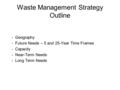Waste Management Strategy Outline - Geography - Future Needs – 5 and 25-Year Time Frames - Capacity - Near-Term Needs - Long Term Needs.