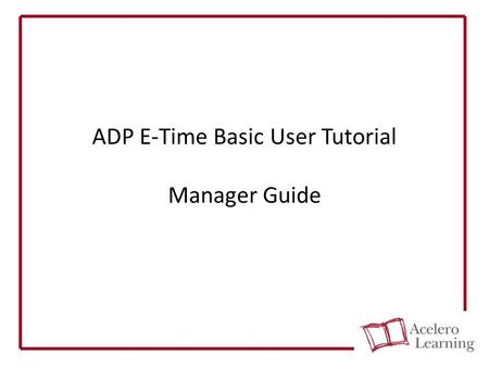 ADP E-Time Basic User Tutorial Manager Guide. Tasks covered in this tutorial:  Logging In  Accessing Your Team’s Timesheets  What to Do in Employee.
