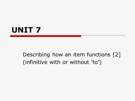 UNIT 7 Describing how an item functions [2] (infinitive with or without ‘to’)