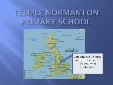 Our school is 15 miles south of Sheffield in the county of Derbyshire.