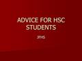 ADVICE FOR HSC STUDENTS JFHS. ADVICE FOR THE HSC FOLLOWING A REVIEW OF HSC EXAMINATIONS These points should be read in conjunction with These points should.