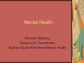 Mental Health Danielle Maloney School-Link Coordinator Sydney South West Area Mental Health.