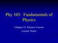 Phy 103: Fundamentals of Physics Chapter 23: Electric Current Lecture Notes.
