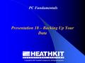 Copyright © 2007 Heathkit Company, Inc. All Rights Reserved PC Fundamentals Presentation 18 – Backing Up Your Data.