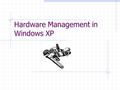 Hardware Management in Windows XP. Device Manager  Overview of device manager list of devices and status (example)example driver details and upgrade.