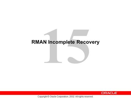 15 Copyright © Oracle Corporation, 2002. All rights reserved. RMAN Incomplete Recovery.