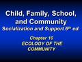 Child, Family, School, and Community Socialization and Support 6 th ed. Chapter 10 ECOLOGY OF THE COMMUNITY.