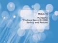 Module 15 Managing Windows Server® 2008 Backup and Restore.