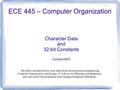 Character Data and 32-bit Constants (Lecture #20) ECE 445 – Computer Organization The slides included herein were taken from the materials accompanying.