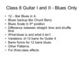 Class 8 Guitar I and II - Blues Only 12 – Bar Blues in A Blues backup like Chuck Berry Blues Scale in 5 th position Difference between straight time and.
