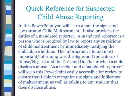 Quick Reference for Suspected Child Abuse Reporting In this PowerPoint you will learn about the signs and laws around Child Maltreatment. It also provides.