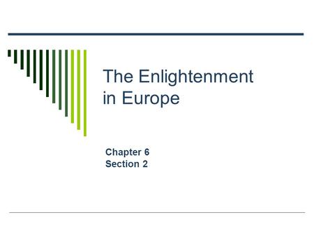 The Enlightenment in Europe Chapter 6 Section 2. Main Ideas  A revolution in intellectual activity changed Europeans’ view of government and society.