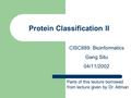 Protein Classification II CISC889: Bioinformatics Gang Situ 04/11/2002 Parts of this lecture borrowed from lecture given by Dr. Altman.