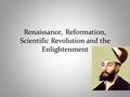 Renaissance, Reformation, Scientific Revolution and the Enlightenment.