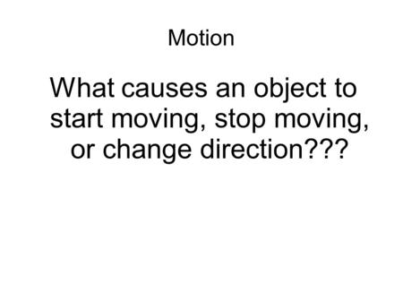 Motion What causes an object to start moving, stop moving, or change direction???