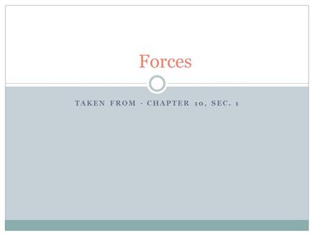 TAKEN FROM - CHAPTER 10, SEC. 1 Forces. What is a force?  A soccer ball is kicked toward the net, and the goalie stops the ball just in time by kicking.