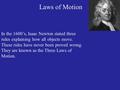 Laws of Motion In the 1600’s, Isaac Newton stated three rules explaining how all objects move. These rules have never been proved wrong. They are known.