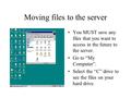 Moving files to the server You MUST save any files that you want to access in the future to the server. Go to “My Computer”. Select the “C” drive to see.