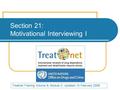 Section 21: Motivational Interviewing I Treatnet Training Volume B, Module 2: Updated 15 February 2008.