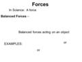 Forces In Science: A force Balanced Forces – Balanced forces acting on an object EXAMPLES: or.
