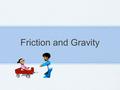 Friction and Gravity. What is friction? The force that two surfaces exert on each other when they rub against each other Time to...brainstorm! What are.