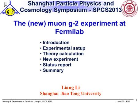 Muon g-2 Experiment at Fermilab, Liang Li, SPCS 2013 June 5 th, 2013 1 Shanghai Particle Physics and Cosmology Symposium - SPCS2013 The (new) muon g-2.