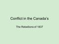 Conflict in the Canada’s The Rebellions of 1837. The Constitutional Act Signed in 1791 Divided Quebec into Upper & Lower Canada Upper Canada: Ontario.