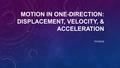 MOTION IN ONE-DIRECTION: DISPLACEMENT, VELOCITY, & ACCELERATION PHYSICS.