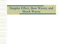 Doppler Effect, Bow Waves, and Shock Waves Doppler Effect  ~apparent change in frequency of a wave due to the motion of the source of the wave.  If.