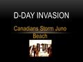 Canadians Storm Juno Beach D-DAY INVASION. D-DAY (DAY OF DELIVERANCE) The beaches of Northern France were selected as the site of the D-Day invasion These.