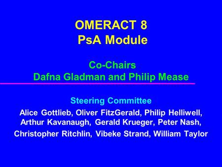 OMERACT 8 PsA Module Co-Chairs Dafna Gladman and Philip Mease Steering Committee Alice Gottlieb, Oliver FitzGerald, Philip Helliwell, Arthur Kavanaugh,