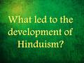 What led to the development of Hinduism?. Aryan society became more complex… Society divided into groups Society divided into groups Based on occupation.
