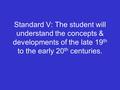 Standard V: The student will understand the concepts & developments of the late 19 th to the early 20 th centuries.