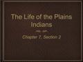 The Life of the Plains Indians Chapter 7, Section 2.