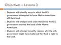 Objectives – Lessons 3  Students will identify ways in which the U.S. government attempted to force Native Americans off their land.  Students will analyze.