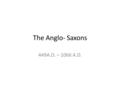 The Anglo- Saxons 449A.D. – 1066 A.D.. Anglo-Saxons 449- Angles and Saxons from Germany and Jutes from Denmark crossed the North Sea. They drove out the.