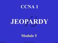 CCNA1 v3 Module 5 v3 CCNA 1 Module 5 JEOPARDY K. Martin Galo Valencia.